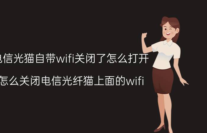 电信光猫自带wifi关闭了怎么打开 怎么关闭电信光纤猫上面的wifi？